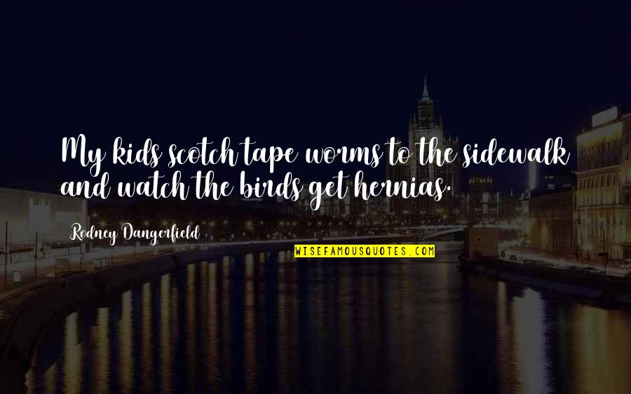 Stutzmann Philharmonic Quotes By Rodney Dangerfield: My kids scotch tape worms to the sidewalk Stutzmann Philharmonic Quotes By Rodney Dangerfield: My kids scotch tape worms to the sidewalk