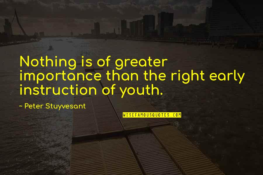 Stuyvesant Quotes By Peter Stuyvesant: Nothing is of greater importance than the right