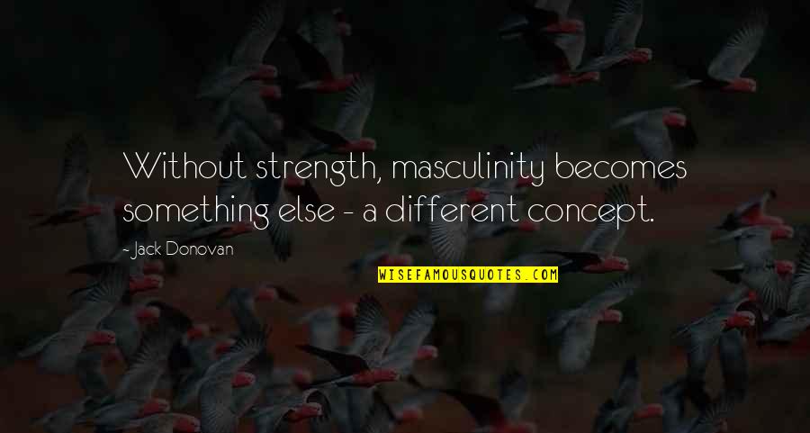 Stuyvesant Town Quotes By Jack Donovan: Without strength, masculinity becomes something else - a