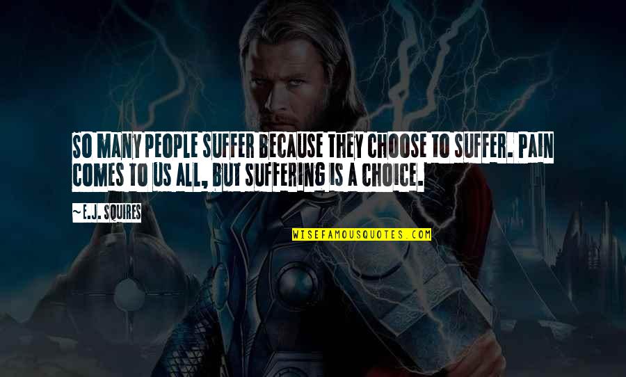 Stuzzicadente Quotes By E.J. Squires: So many people suffer because they choose to Stuzzicadente Quotes By E.J. Squires: So many people suffer because they choose to