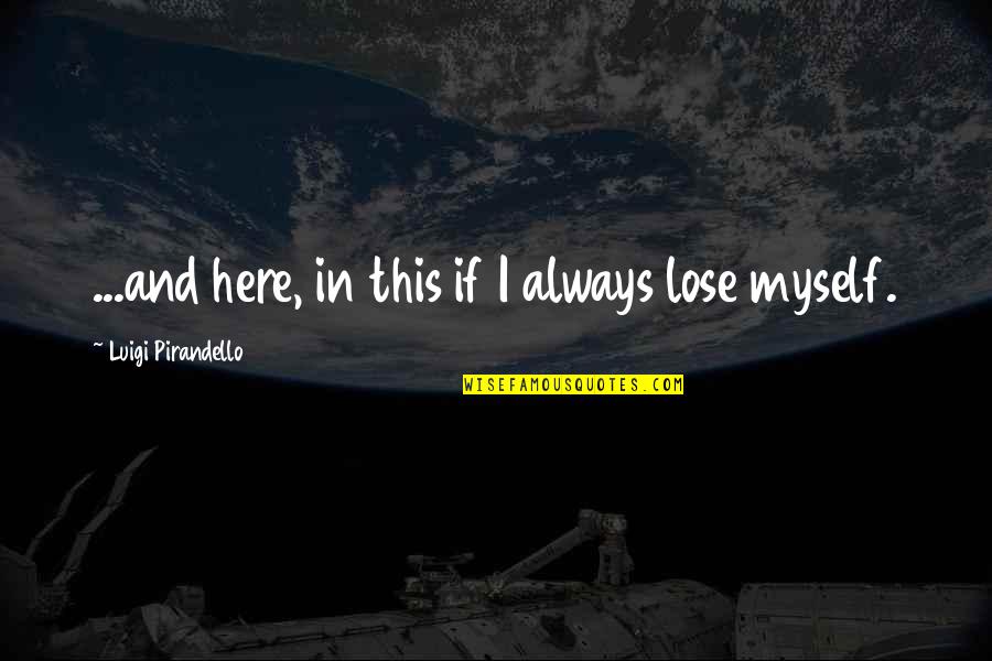 Stuzzicheria Quotes By Luigi Pirandello: ...and here, in this if I always lose Stuzzicheria Quotes By Luigi Pirandello: ...and here, in this if I always lose