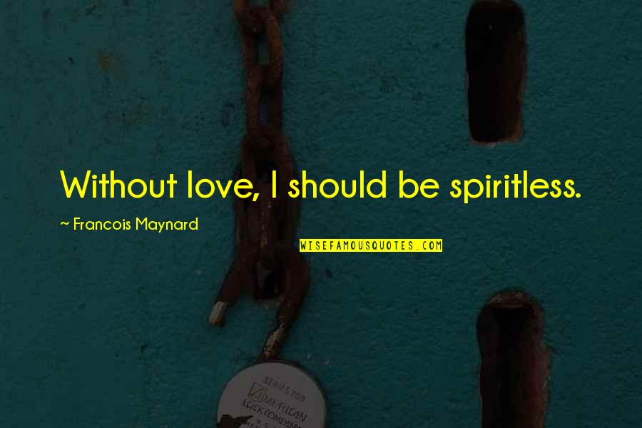 Stvale Quotes By Francois Maynard: Without love, I should be spiritless. Stvale Quotes By Francois Maynard: Without love, I should be spiritless.