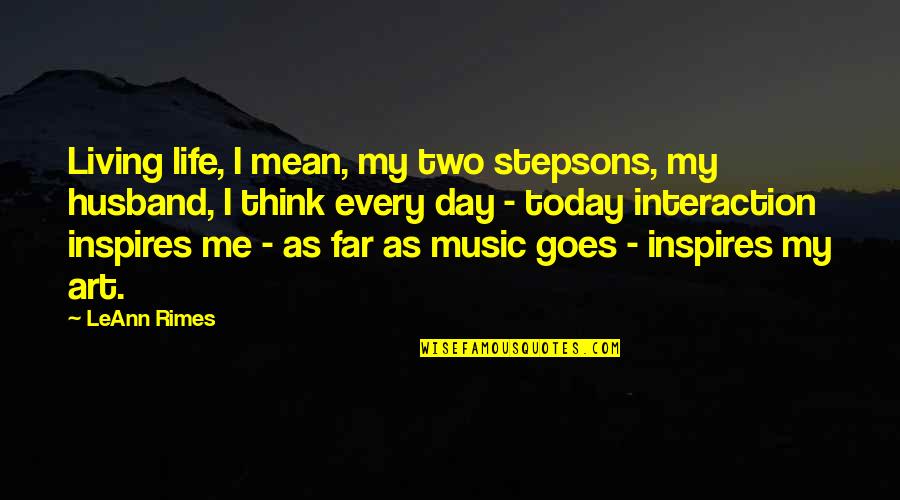 Stvale Quotes By LeAnn Rimes: Living life, I mean, my two stepsons, my Stvale Quotes By LeAnn Rimes: Living life, I mean, my two stepsons, my