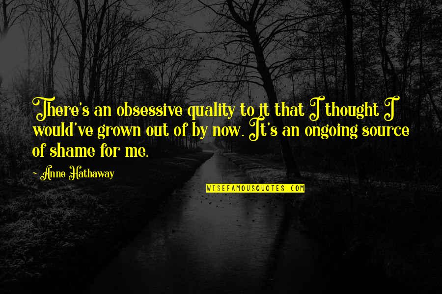 Stvoruholnik Quotes By Anne Hathaway: There's an obsessive quality to it that I