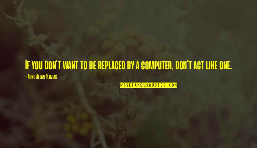 Stworzyc Quotes By Arno Allan Penzias: If you don't want to be replaced by