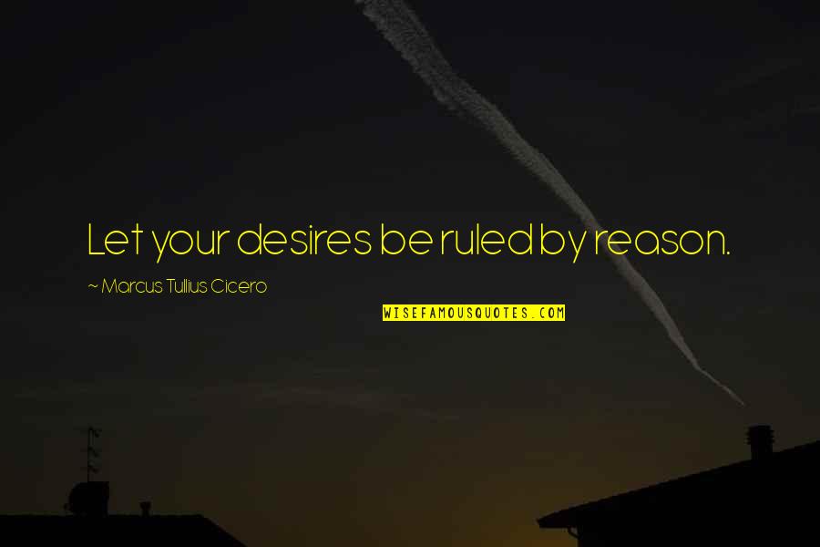 Styer Presidential Election Quotes By Marcus Tullius Cicero: Let your desires be ruled by reason.