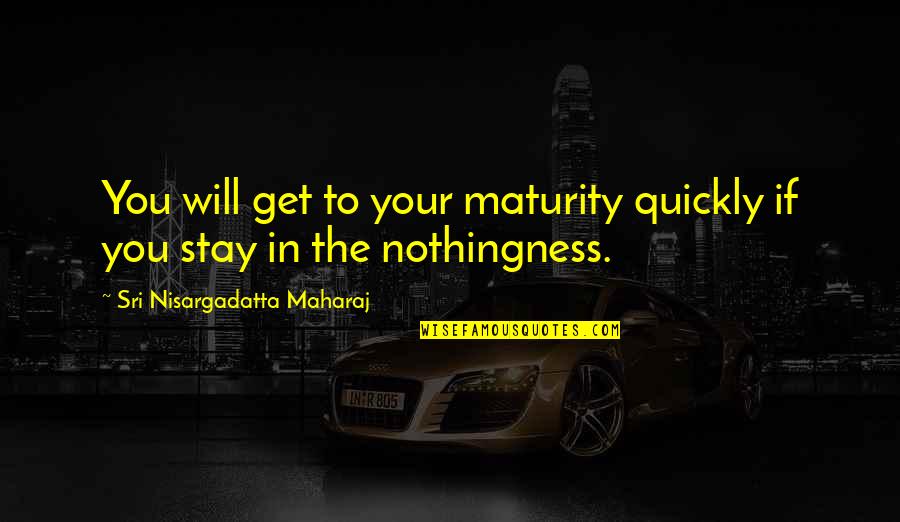Stygimoloch Quotes By Sri Nisargadatta Maharaj: You will get to your maturity quickly if