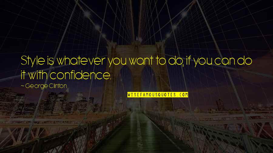 Style And Confidence Quotes By George Clinton: Style is whatever you want to do, if