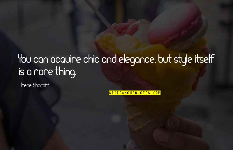 Style And Elegance Quotes By Irene Sharaff: You can acquire chic and elegance, but style