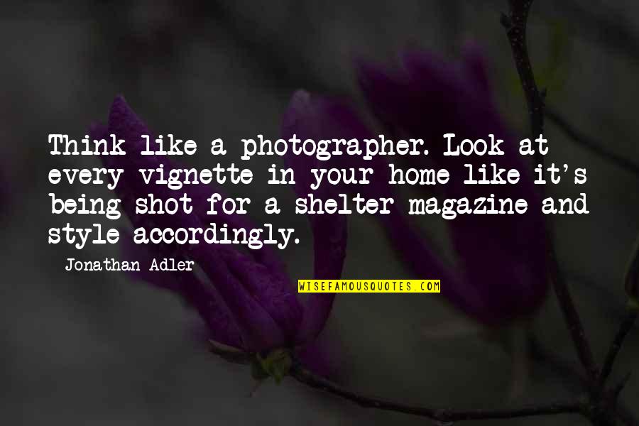 Style And Look Quotes By Jonathan Adler: Think like a photographer. Look at every vignette