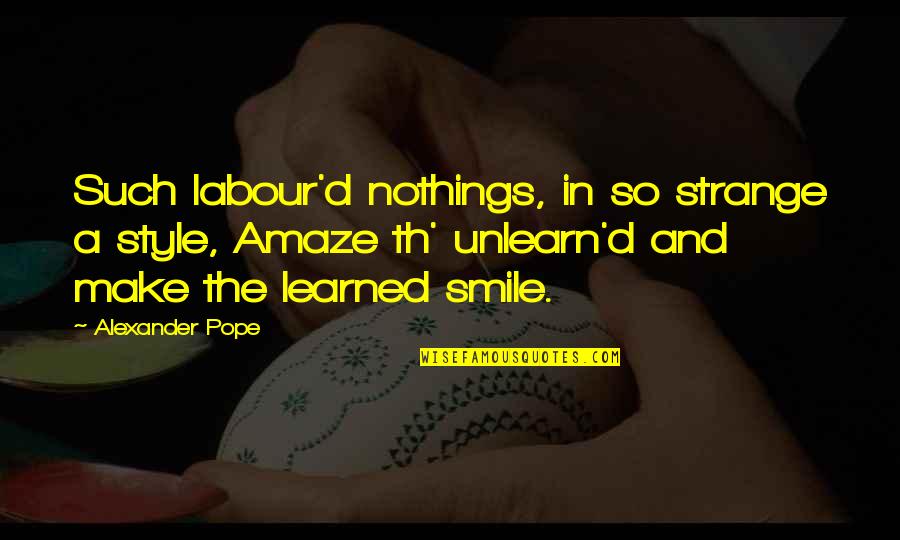 Style And Smile Quotes By Alexander Pope: Such labour'd nothings, in so strange a style,