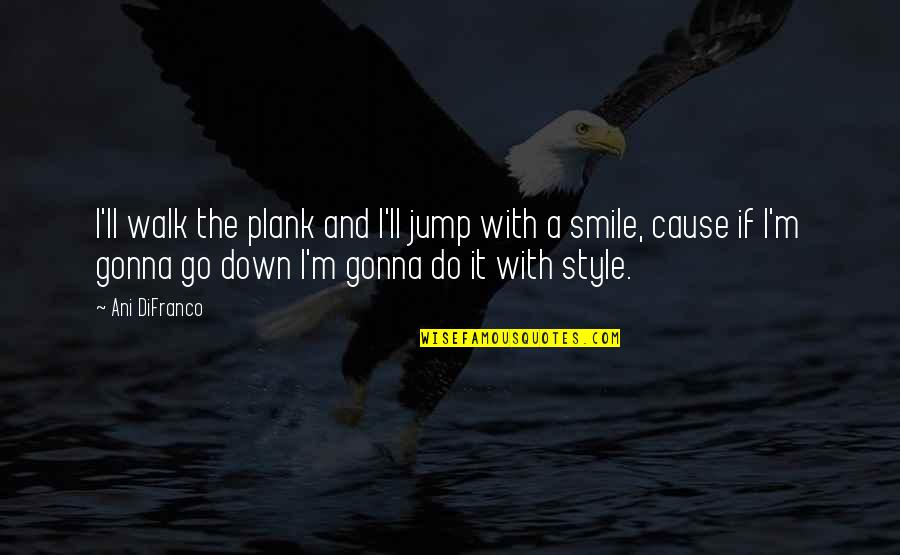 Style And Smile Quotes By Ani DiFranco: I'll walk the plank and I'll jump with