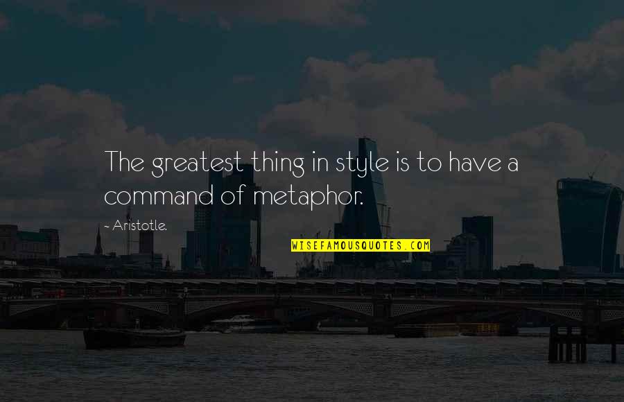 Style In The Quotes By Aristotle.: The greatest thing in style is to have