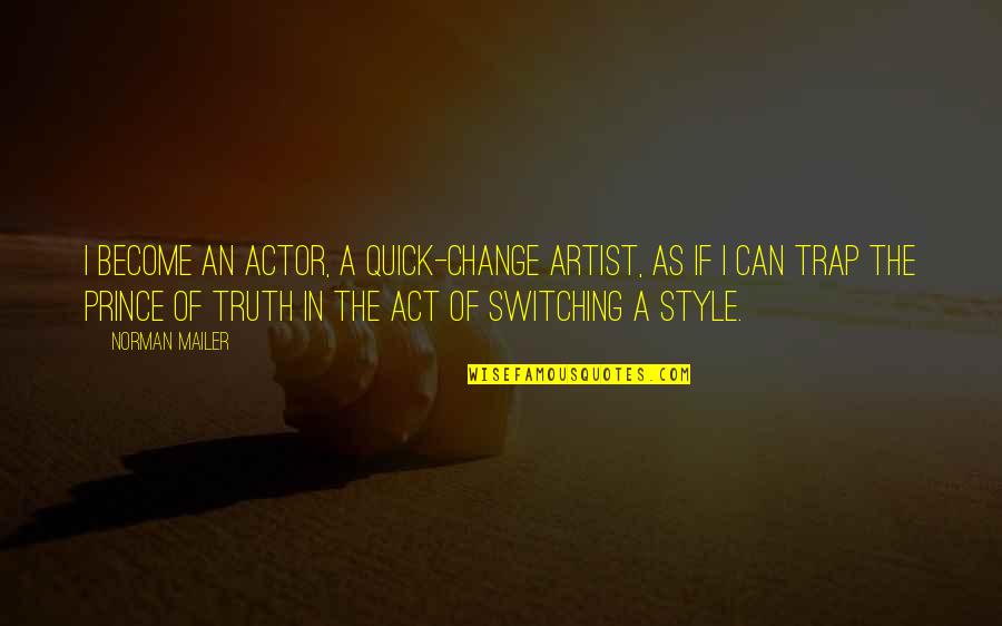 Style In The Quotes By Norman Mailer: I become an actor, a quick-change artist, as