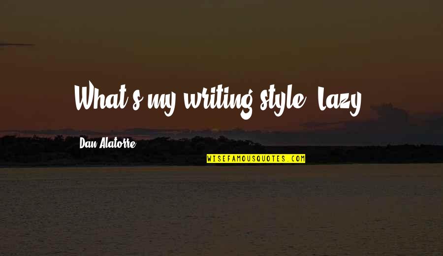 Style In Writing Quotes By Dan Alatorre: What's my writing style? Lazy.