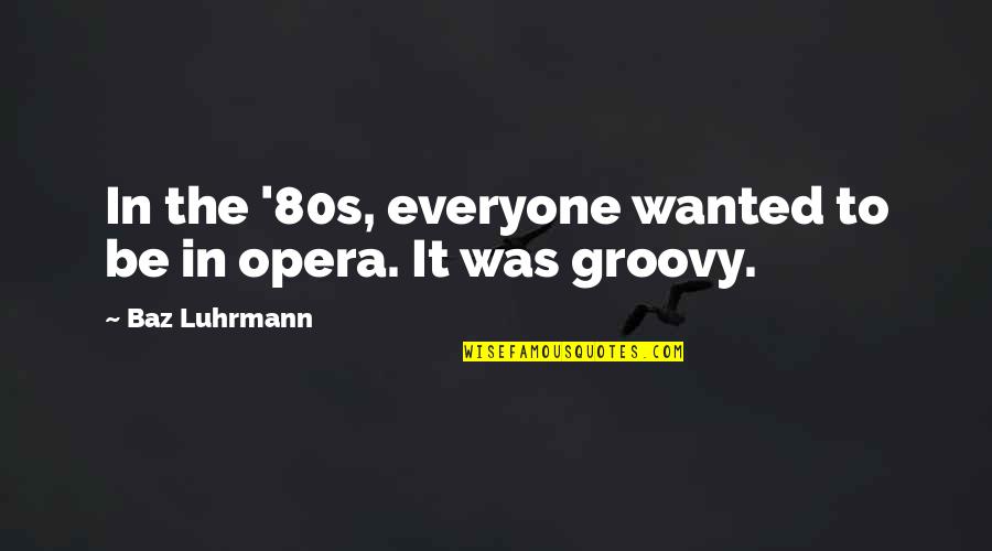 Style Wars Seen Quotes By Baz Luhrmann: In the '80s, everyone wanted to be in Style Wars Seen Quotes By Baz Luhrmann: In the '80s, everyone wanted to be in