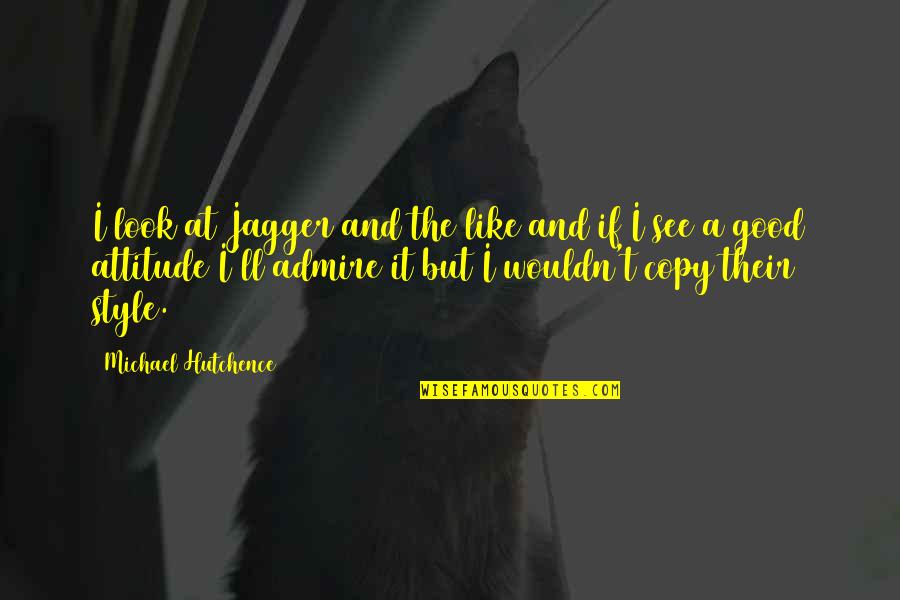 Style With Attitude Quotes By Michael Hutchence: I look at Jagger and the like and