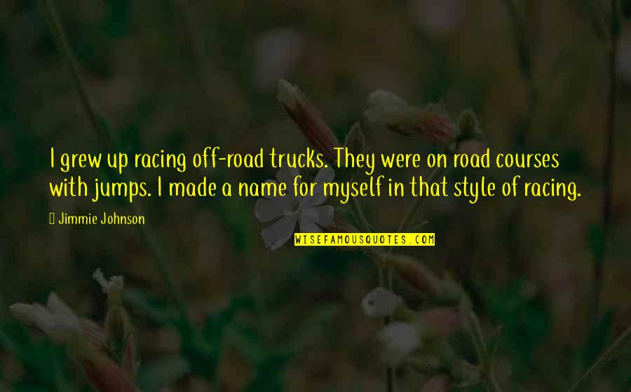 Style'i Quotes By Jimmie Johnson: I grew up racing off-road trucks. They were