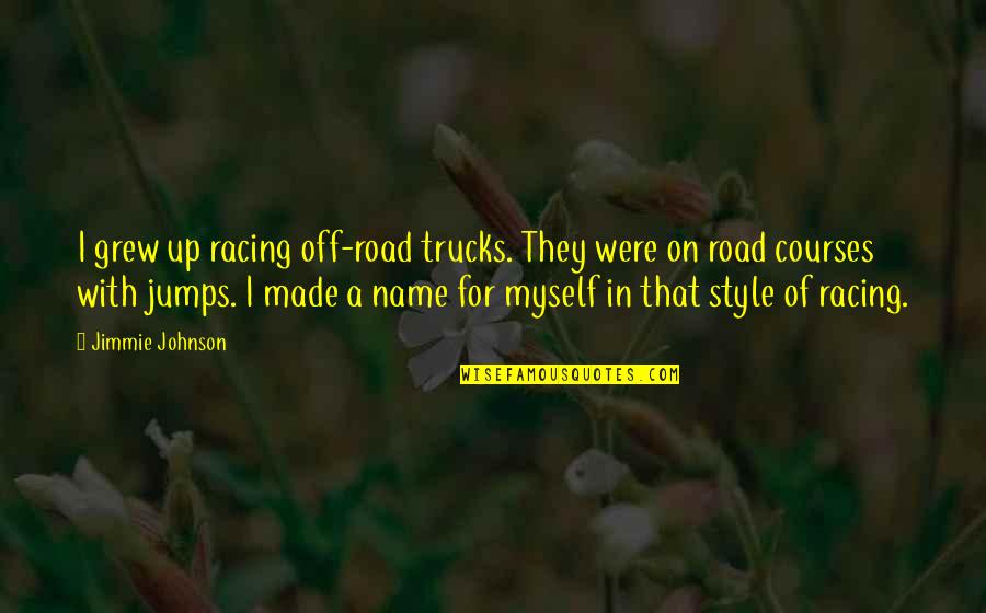 Style'i Quotes By Jimmie Johnson: I grew up racing off-road trucks. They were Style'i Quotes By Jimmie Johnson: I grew up racing off-road trucks. They were