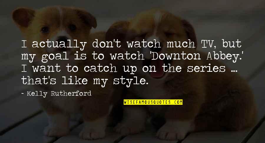 Style'i Quotes By Kelly Rutherford: I actually don't watch much TV, but my Style'i Quotes By Kelly Rutherford: I actually don't watch much TV, but my