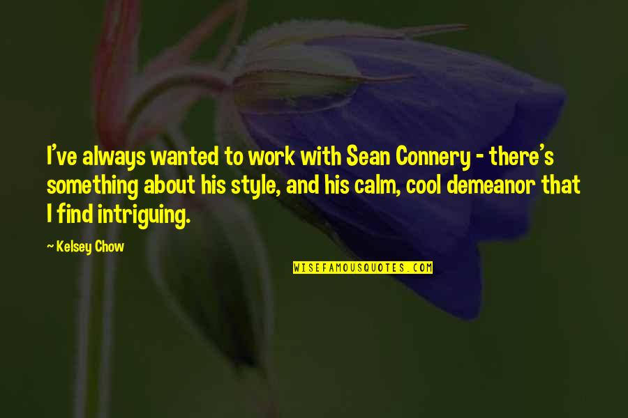 Style'i Quotes By Kelsey Chow: I've always wanted to work with Sean Connery Style'i Quotes By Kelsey Chow: I've always wanted to work with Sean Connery