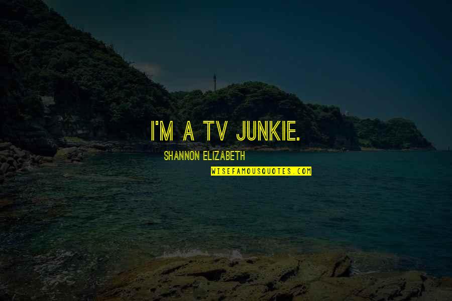 Stylemakers Fort Quotes By Shannon Elizabeth: I'm a TV junkie. Stylemakers Fort Quotes By Shannon Elizabeth: I'm a TV junkie.