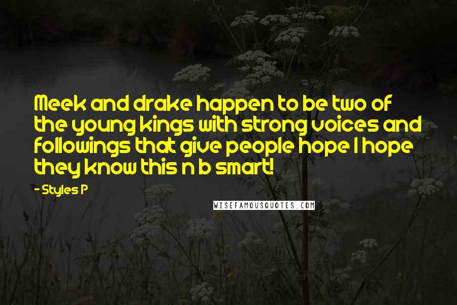 Styles P quotes: Meek and drake happen to be two of the young kings with strong voices and followings that give people hope I hope they know this n b smart! Styles P quotes: Meek and drake happen to be two of the young kings with strong voices and followings that give people hope I hope they know this n b smart!