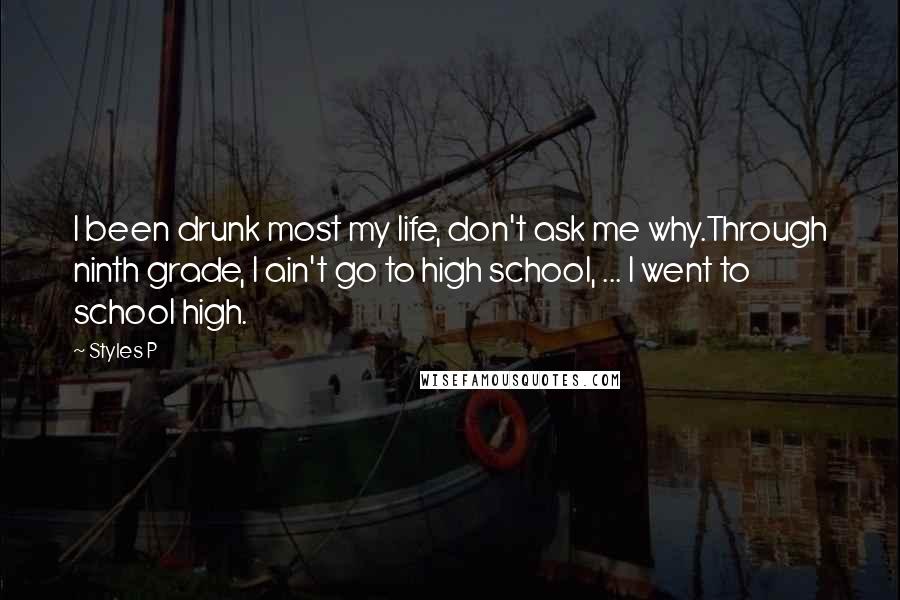 Styles P quotes: I been drunk most my life, don't ask me why.Through ninth grade, I ain't go to high school, ... I went to school high. Styles P quotes: I been drunk most my life, don't ask me why.Through ninth grade, I ain't go to high school, ... I went to school high.