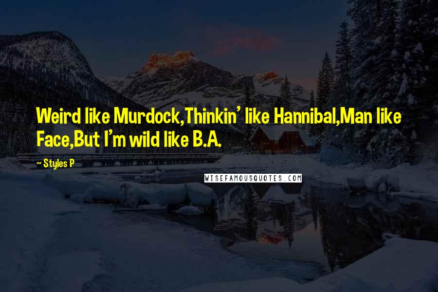 Styles P quotes: Weird like Murdock,Thinkin' like Hannibal,Man like Face,But I'm wild like B.A.