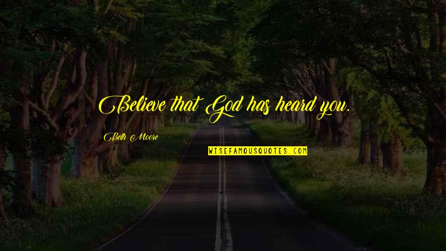 Stylianos Kyriakides Quotes By Beth Moore: Believe that God has heard you. Stylianos Kyriakides Quotes By Beth Moore: Believe that God has heard you.