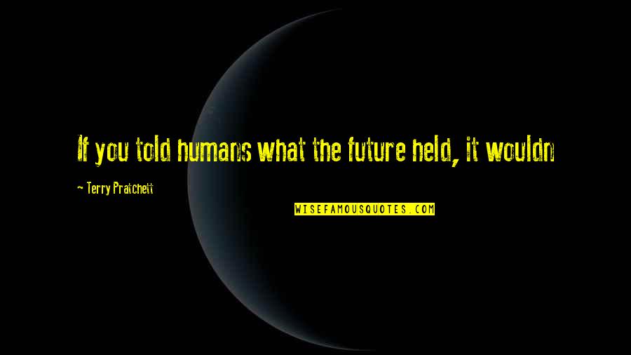 Stylianos Kyriakides Quotes By Terry Pratchett: If you told humans what the future held, Stylianos Kyriakides Quotes By Terry Pratchett: If you told humans what the future held,