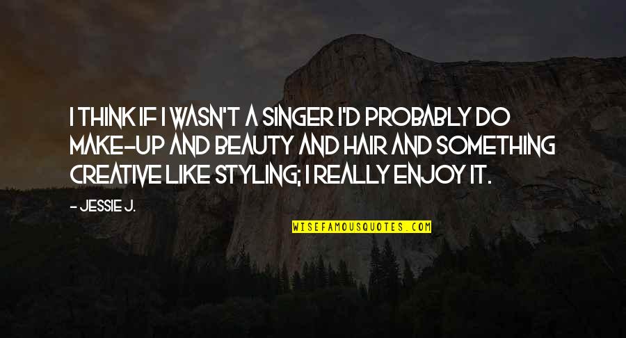 Styling Quotes By Jessie J.: I think if I wasn't a singer I'd