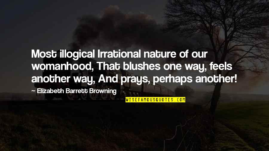 Stylishly Done Quotes By Elizabeth Barrett Browning: Most illogical Irrational nature of our womanhood, That