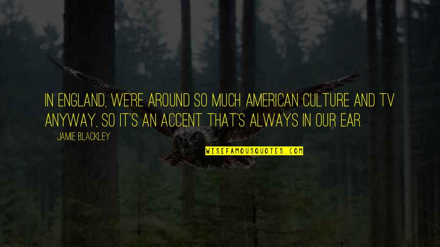 Stylishly Elegant Quotes By Jamie Blackley: In England, we're around so much American culture Stylishly Elegant Quotes By Jamie Blackley: In England, we're around so much American culture