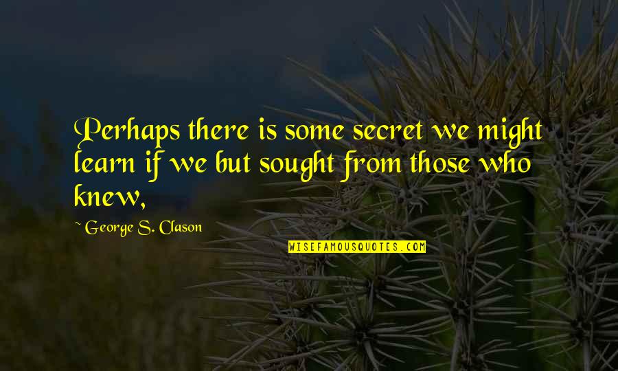 Stylist Love Quotes By George S. Clason: Perhaps there is some secret we might learn