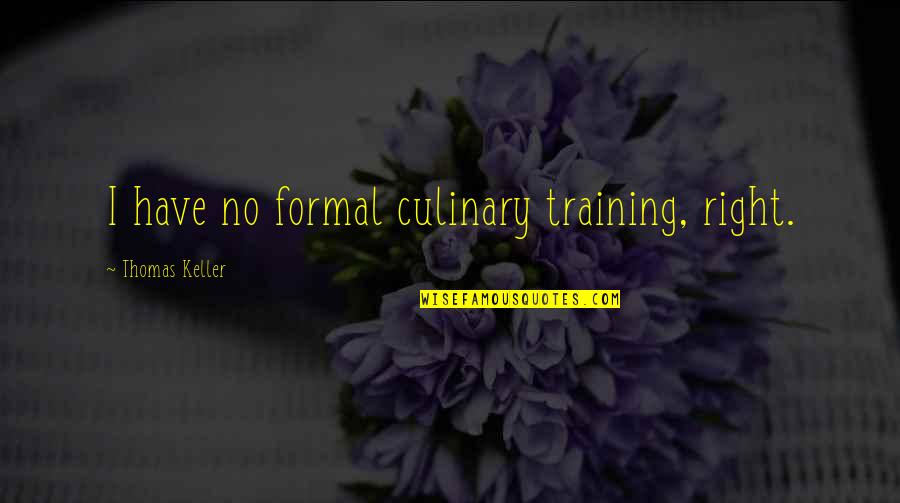 Stylistically Accurate Quotes By Thomas Keller: I have no formal culinary training, right. Stylistically Accurate Quotes By Thomas Keller: I have no formal culinary training, right.