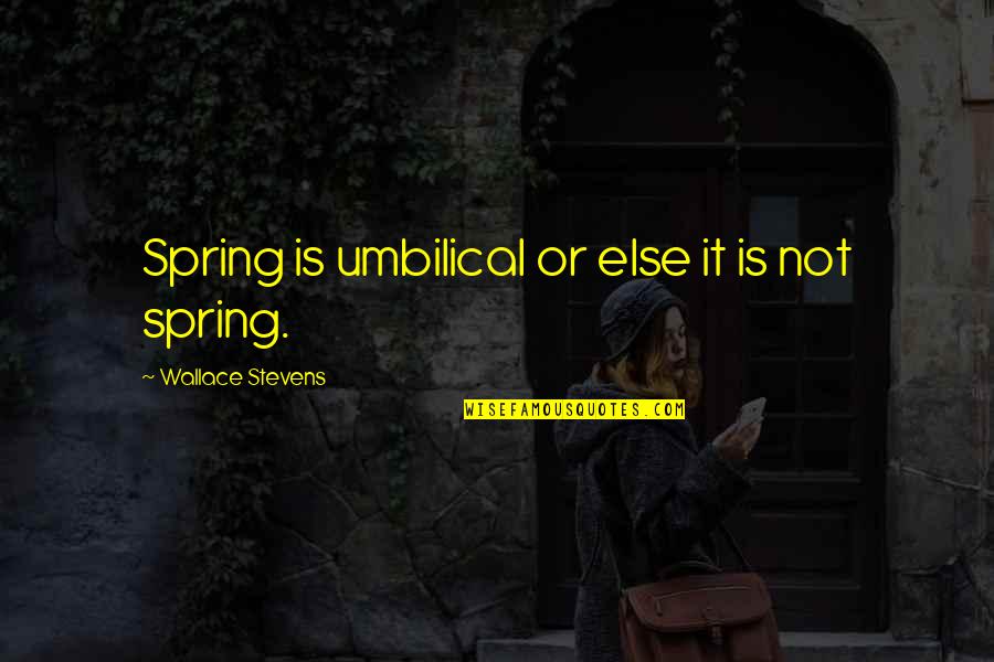 Stylistics Quotes By Wallace Stevens: Spring is umbilical or else it is not
