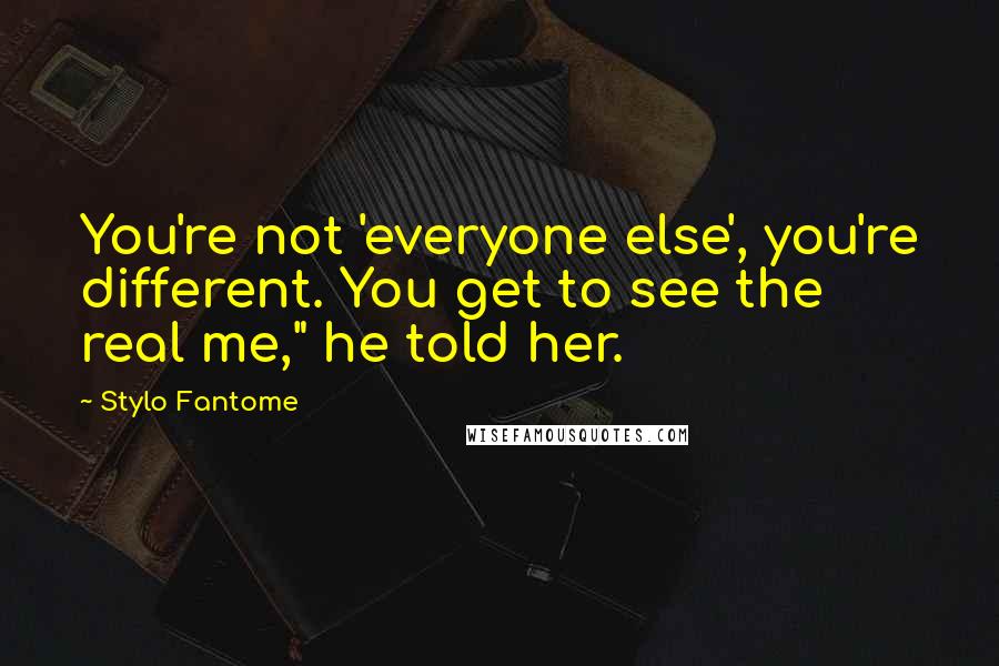Stylo Fantome quotes: You're not 'everyone else', you're different. You get to see the real me," he told her.