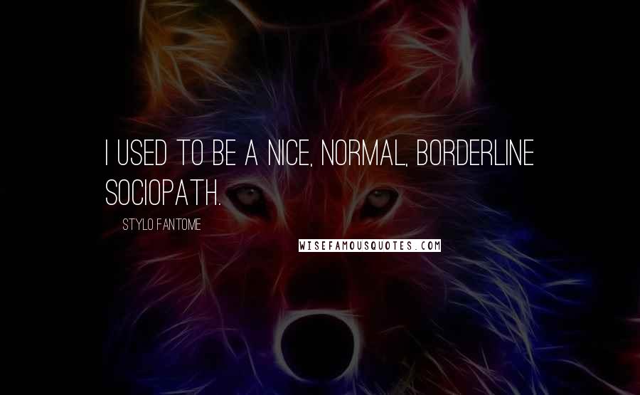 Stylo Fantome quotes: I used to be a nice, normal, borderline sociopath.