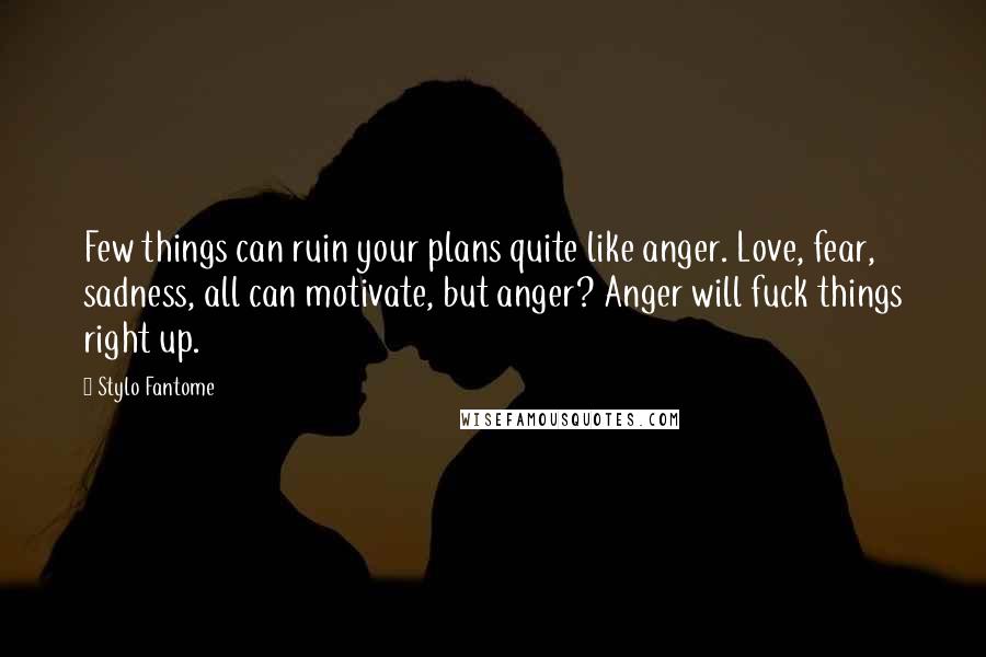 Stylo Fantome quotes: Few things can ruin your plans quite like anger. Love, fear, sadness, all can motivate, but anger? Anger will fuck things right up.