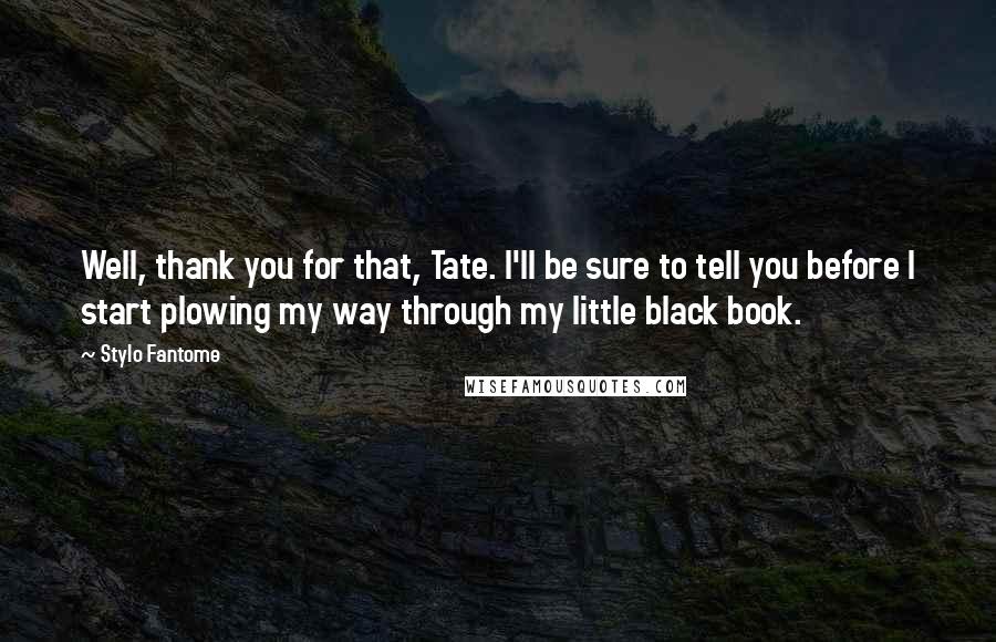 Stylo Fantome quotes: Well, thank you for that, Tate. I'll be sure to tell you before I start plowing my way through my little black book.