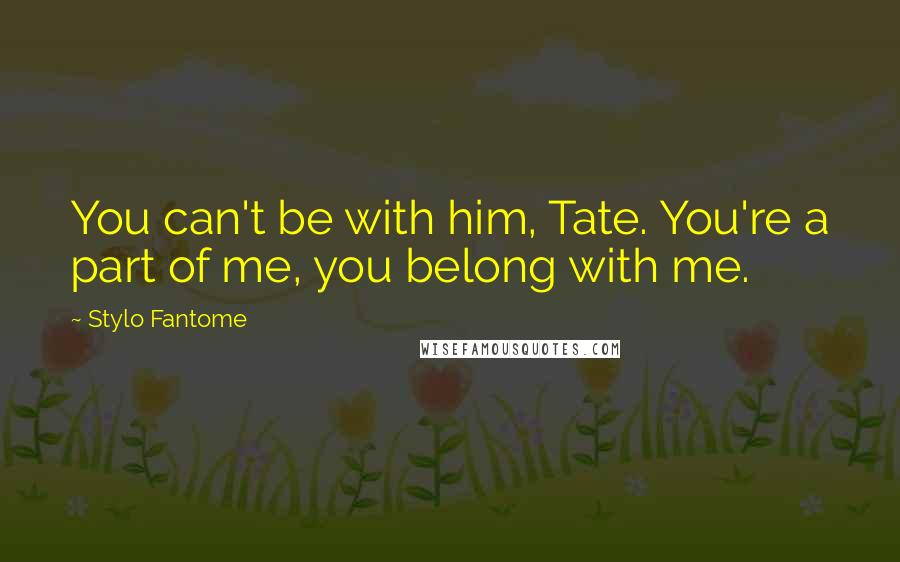 Stylo Fantome quotes: You can't be with him, Tate. You're a part of me, you belong with me.