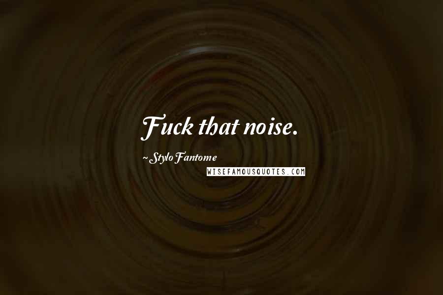 Stylo Fantome quotes: Fuck that noise.