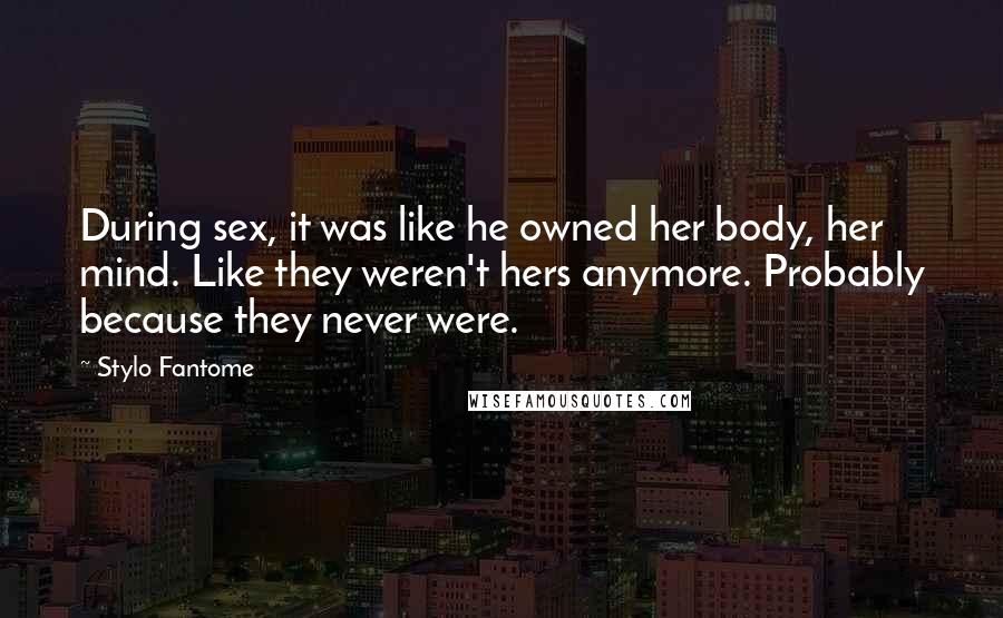 Stylo Fantome quotes: During sex, it was like he owned her body, her mind. Like they weren't hers anymore. Probably because they never were.