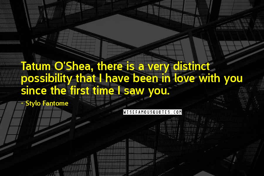 Stylo Fantome quotes: Tatum O'Shea, there is a very distinct possibility that I have been in love with you since the first time I saw you.