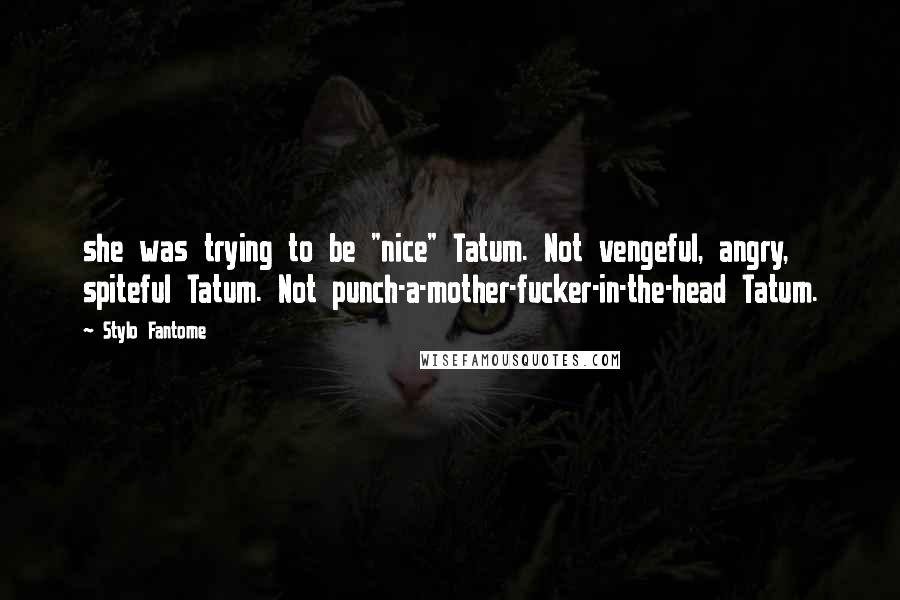 Stylo Fantome quotes: she was trying to be "nice" Tatum. Not vengeful, angry, spiteful Tatum. Not punch-a-mother-fucker-in-the-head Tatum.