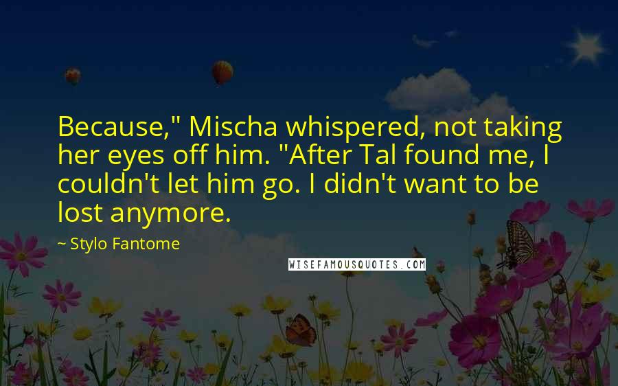 Stylo Fantome quotes: Because," Mischa whispered, not taking her eyes off him. "After Tal found me, I couldn't let him go. I didn't want to be lost anymore.