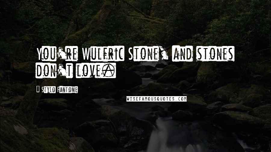 Stylo Fantome quotes: You're Wulfric Stone, and stones don't love.