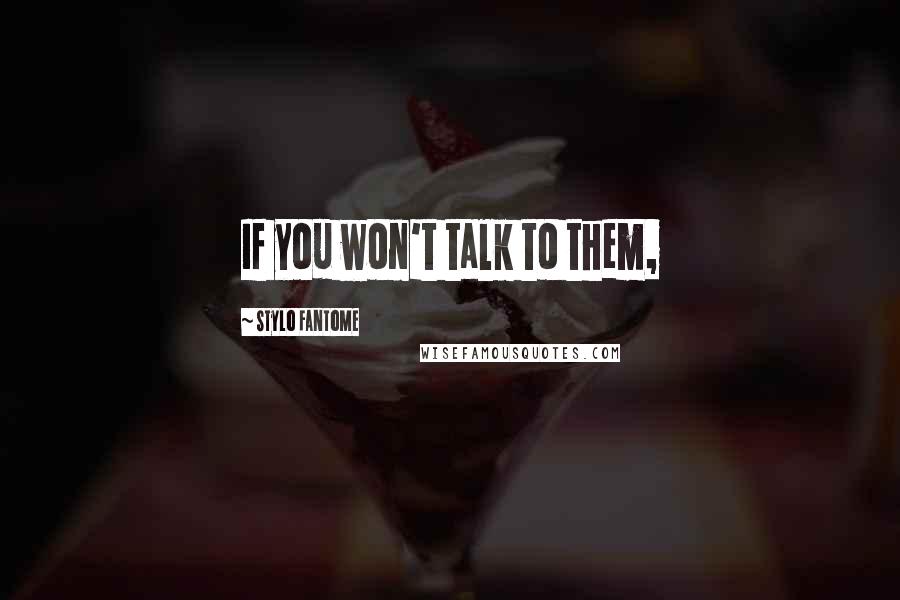 Stylo Fantome quotes: If you won't talk to them,