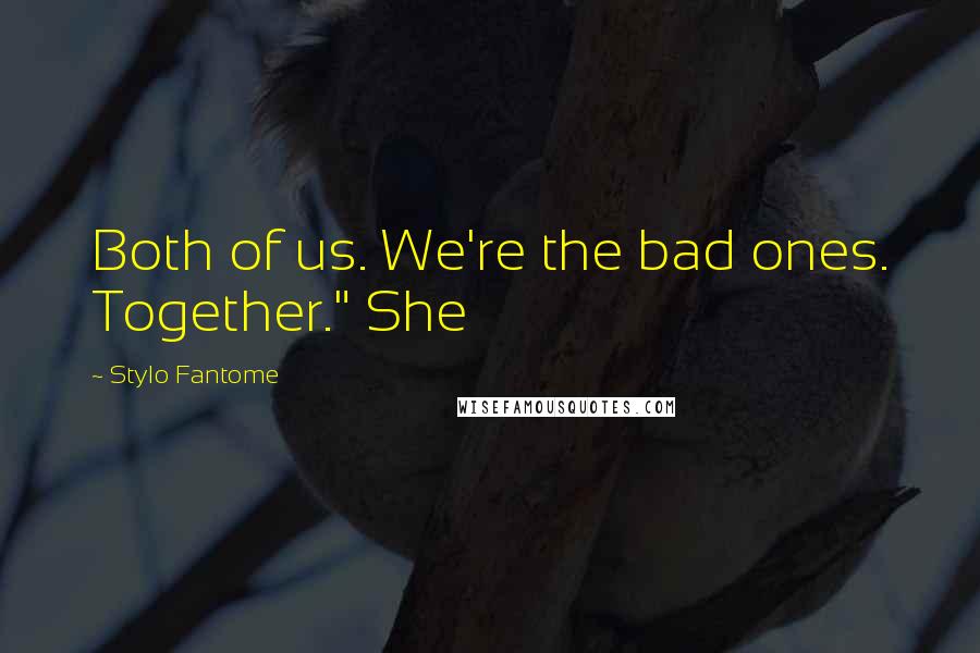 Stylo Fantome quotes: Both of us. We're the bad ones. Together." She